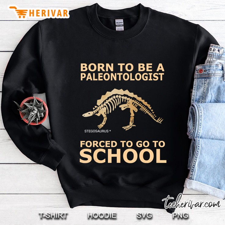 Born To Be A Paleontologist Forced To Go To School Sweatshirt