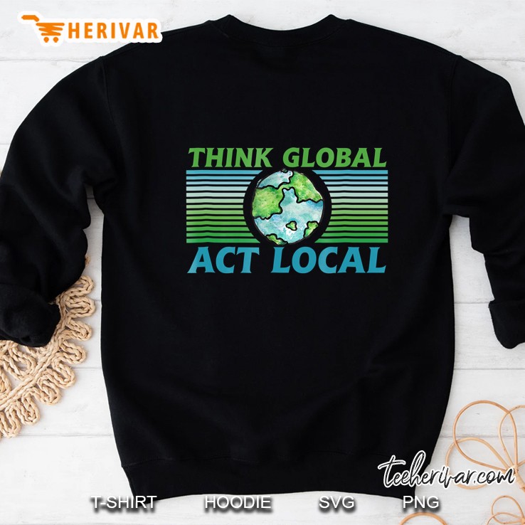 Think Global Act Local Shirt Earth Day Environment Sweatshirt