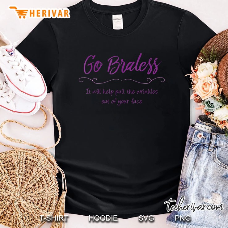 Go Braless Pulls Wrinkles Out Of Face Funny Joke Shirt