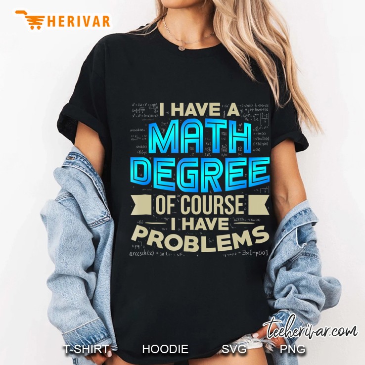 I Have A Math Degree Of Course I Have Problems Funny Shirt Hoodie