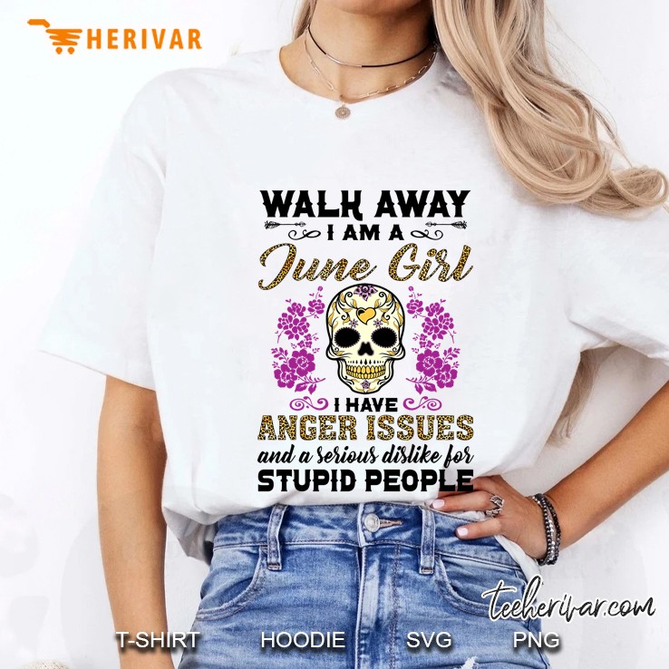 Walk Away I Am A June Girl I Have Anger Issues Sugar Skull Version Hoodie