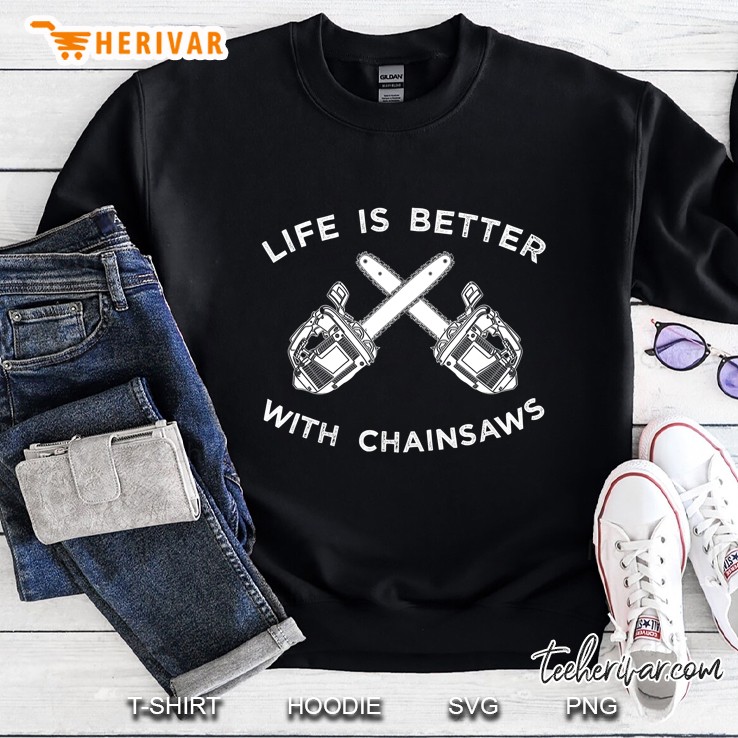 Life Is Better With Chainsaw Shirt, Logging Tee Apparel Gift Sweatshirt