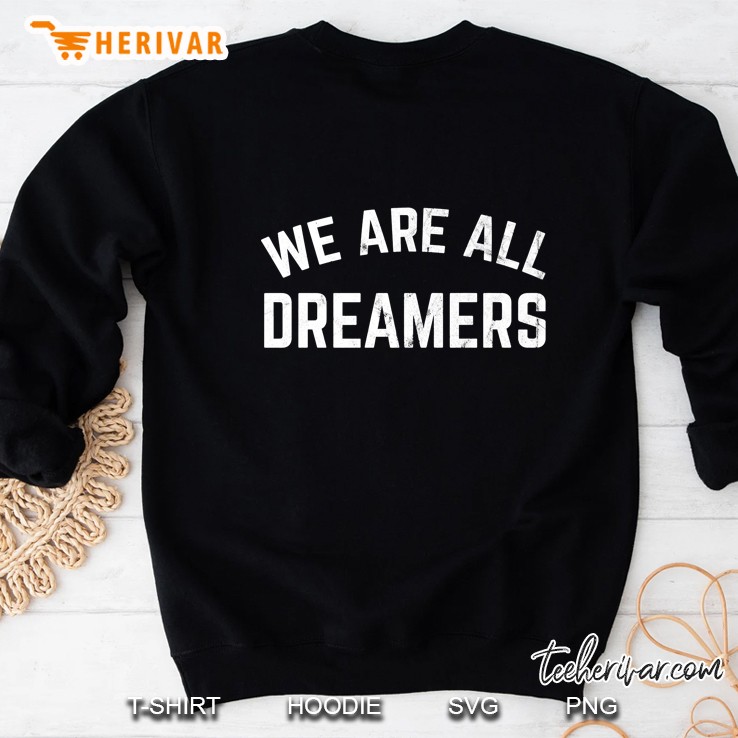 We Are All Dreamers Tshirt Dream Act Daca Support Sweatshirt