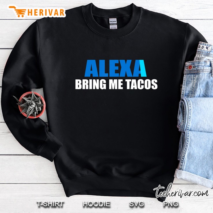 Alexa Bring Me Tacos Funny Sweatshirt