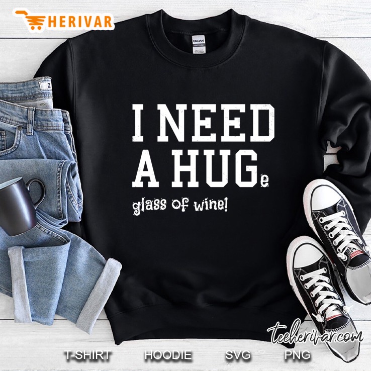 Funny I Need A Hug Huge Glass Of Wine Great Drinkers Gift Pullover Sweatshirt