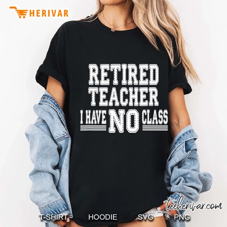 Retired Teacher, I Have No Class Funny Sarcastic Shirt Ladies Tee