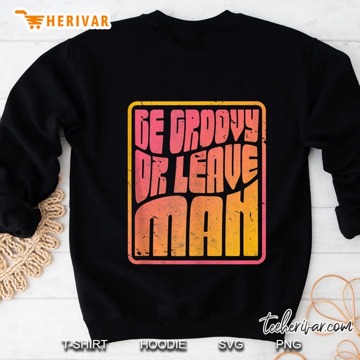 Be Groovy Or Leave Man, Retro Hippie Sweatshirt