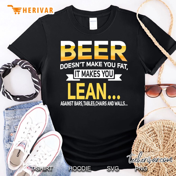 Beer Doesn't Make You Fat But Lean Against Things Shirt