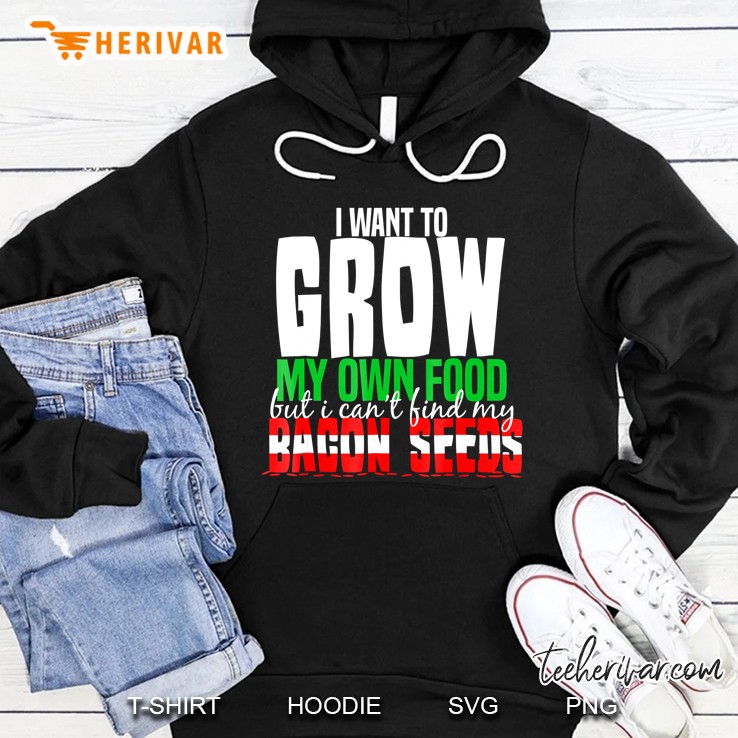 I Want To Grow My Own Food But I Cannot Find Bacon Seeds Tee Hoodie