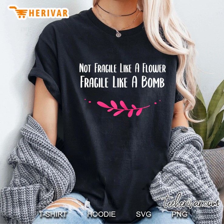 Womens Not Fragile Like A Flower Fragile Like A Bomb Woman Ladies Tee
