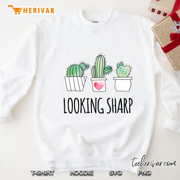 Looking Sharp Shirt Funny Gardeners Flowers Succulent Cactus Sweatshirt