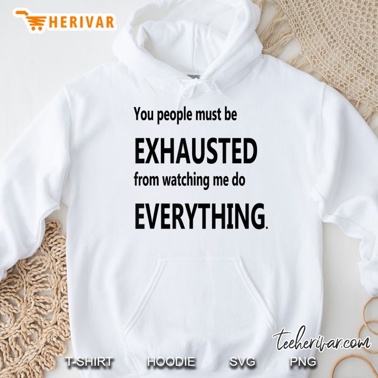 You People Must Be Exhausted From Watching Me Do Everything Hoodie