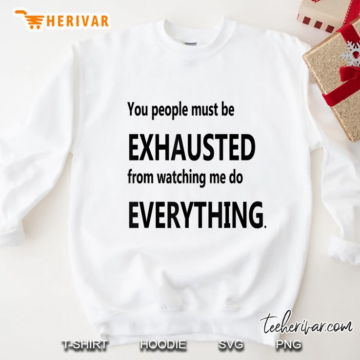 You People Must Be Exhausted From Watching Me Do Everything Sweatshirt
