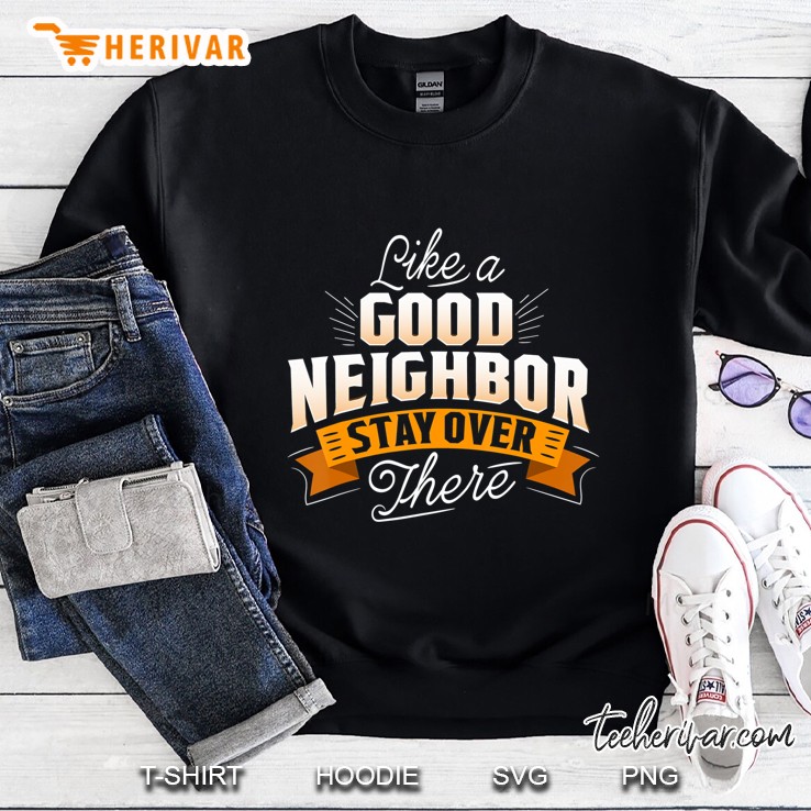 Like A Good Neighbor Stay Over There Sweatshirt