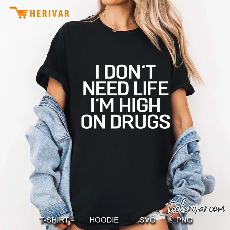 I Don't Need Life I'm High On Drugs Humor Hoodie