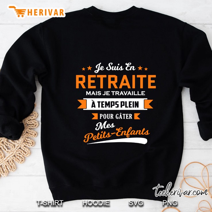 Je Suis En Retraite Mais Je Travaille A Temps Plein Pour Gater Mes Petits Enfants Sweatshirt