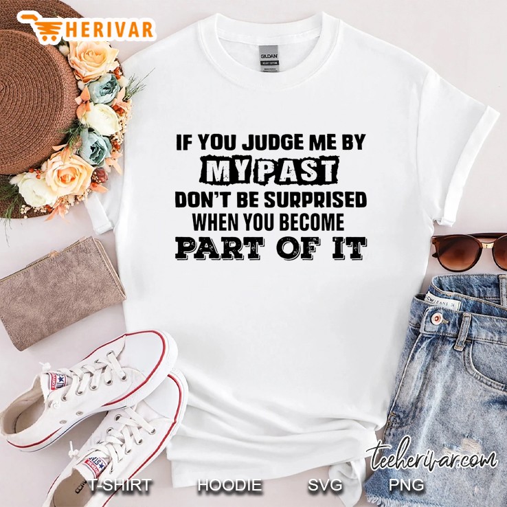 If You Judge Me By My Past Don't Be Surprised When You Become Part Of It Shirt