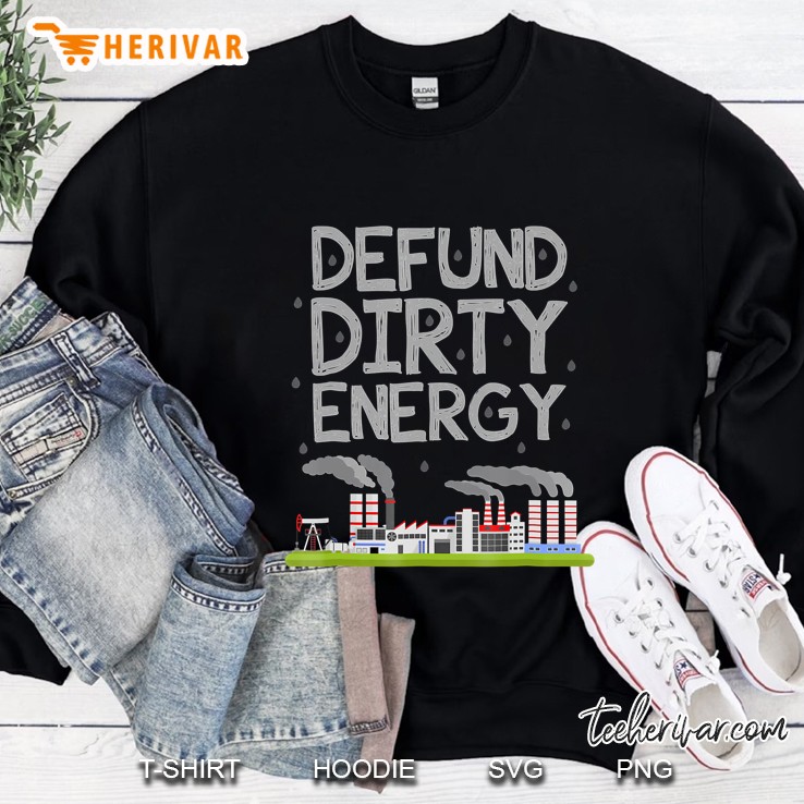 Defund Dirty Energy Shirt Earth Day Sweatshirt