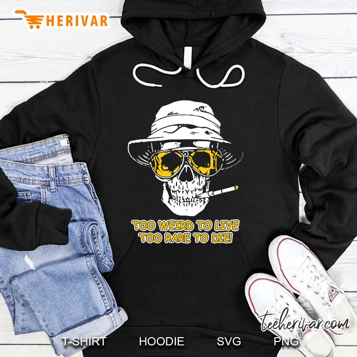 Too Weird To Live - To Rare To Die Tshirt - Funny Tshirt Hoodie
