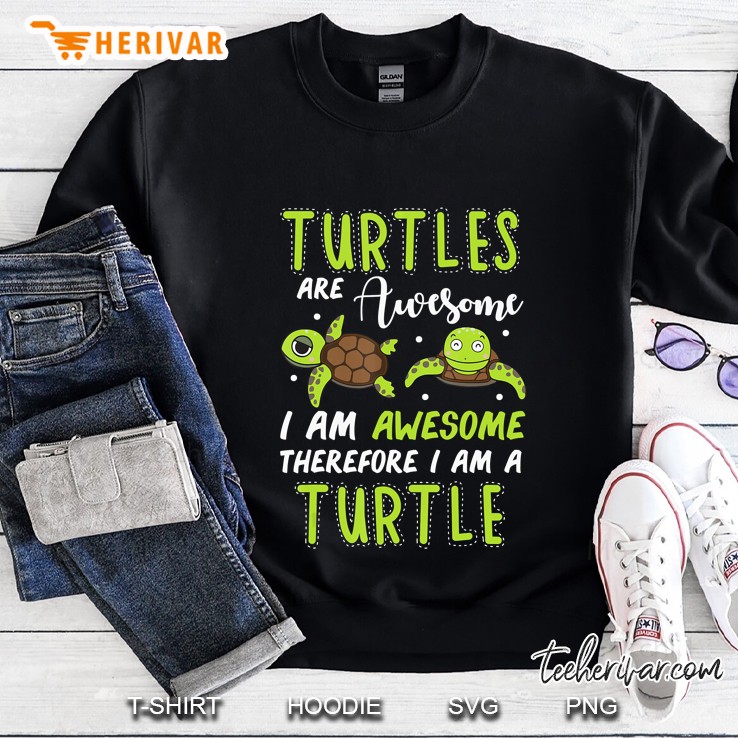 Turtles Are Awesome Therefore I Am A Turtles Funny Sweatshirt