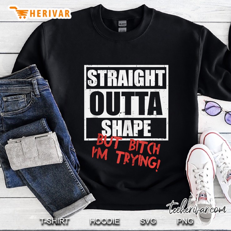 Straight Outta Shape But Im Tryin Funny Workout Sweatshirt