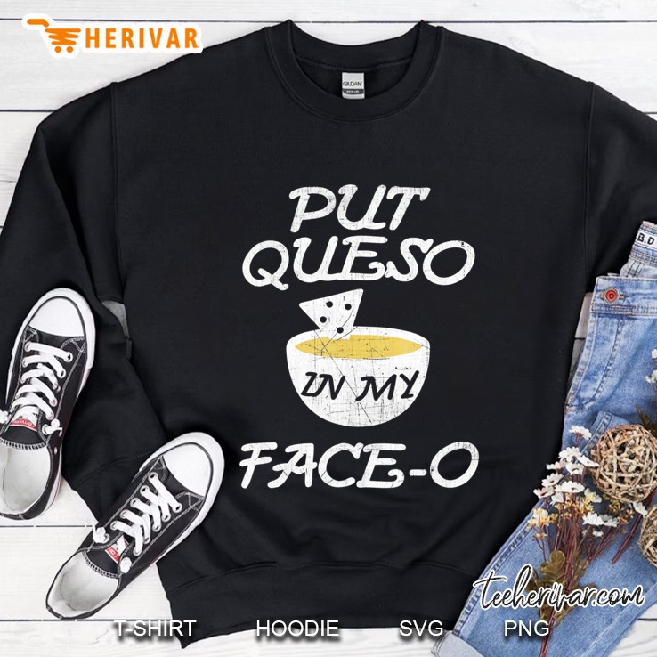 Put Queso In My Face-O Funny Nacho Sweatshirt