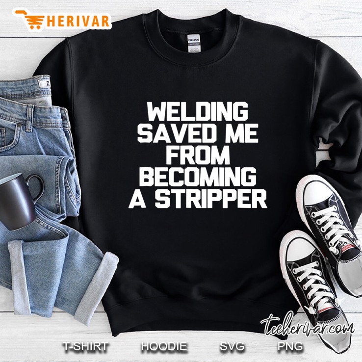 Welding Saved Me From Becoming A Stripper Funny Welder Sweatshirt