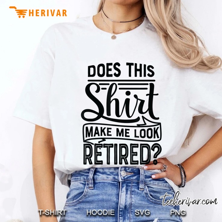 Does This Shirt Make Me Look Retired Retiremen Funny Ladies Tee