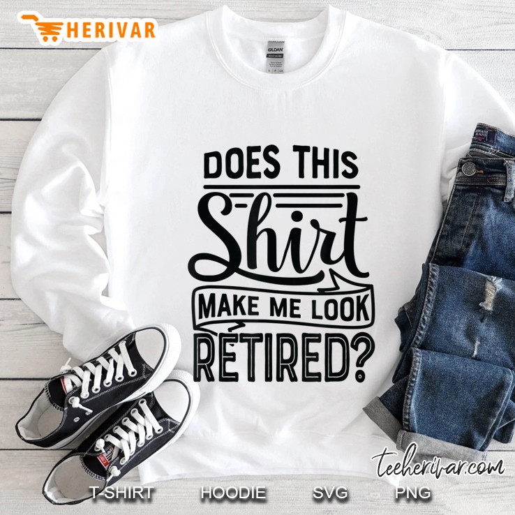 Does This Shirt Make Me Look Retired Retiremen Funny Sweatshirt