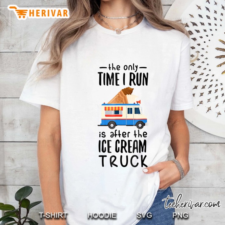 The Only Time I Run Is After The Ice Cream Truck Shirt Hoodie