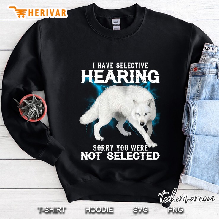 I Have Selective Hearing Sorry You Were Not Selected White Wolf Version Sweatshirt