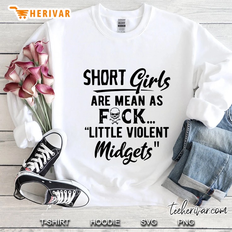 Short Girls Are Mean As Fuck Little Violent Midgets Sweatshirt