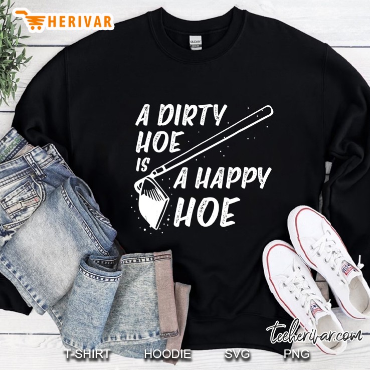 A Dirty Hoe Is A Happy Hoe Funny Gift For Gardeners Sweatshirt