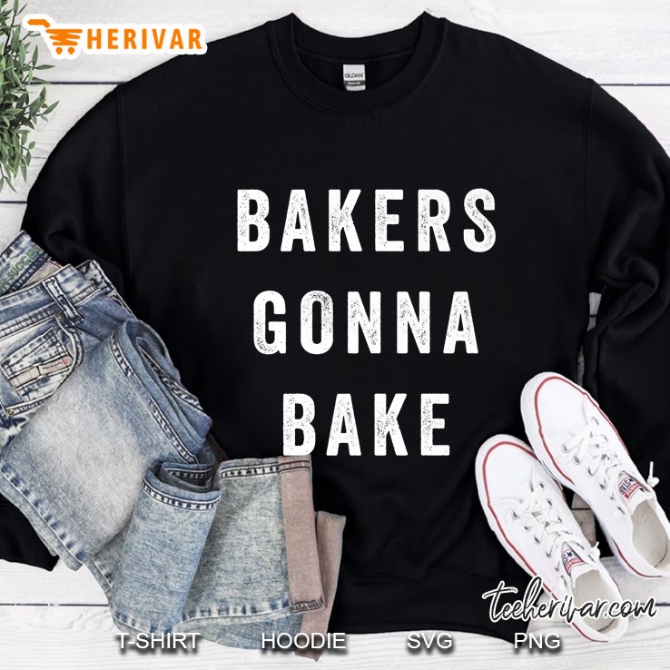 Bakers Gonna Bake Shirt Funny Cooking Quote Sweatshirt
