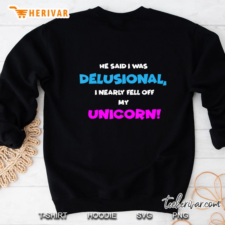 He Said I Was Delusional, I Nearly Fell Off Unicorn Sweatshirt