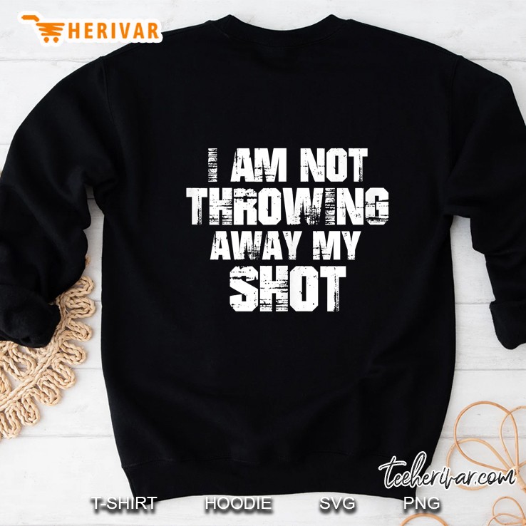I Am Not Throwing Away My Shot Motivational Sweatshirt