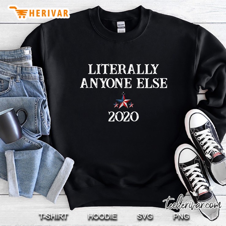 Literally Anyone Else 2020 Funny Anti Trump Sweatshirt