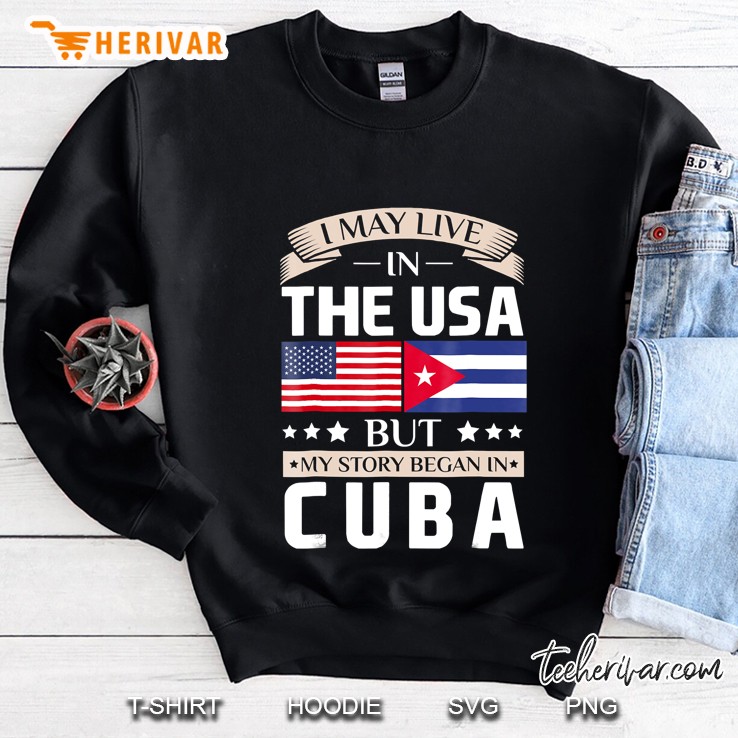 May Live In Usa Story Began In Cuba Flag Sweatshirt