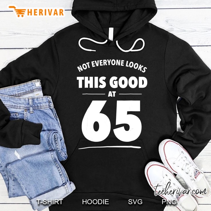 Not Everyone Looks This Good At 65 65Th Birthday Gif Hoodie