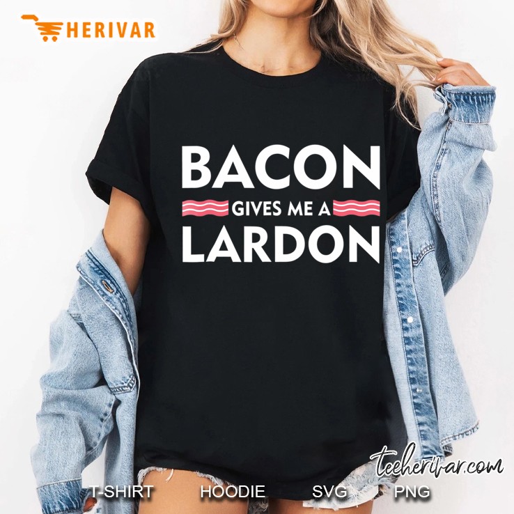 Bacon Gives Me A Lardon Funny Bacon Lovers Shirt Hoodie