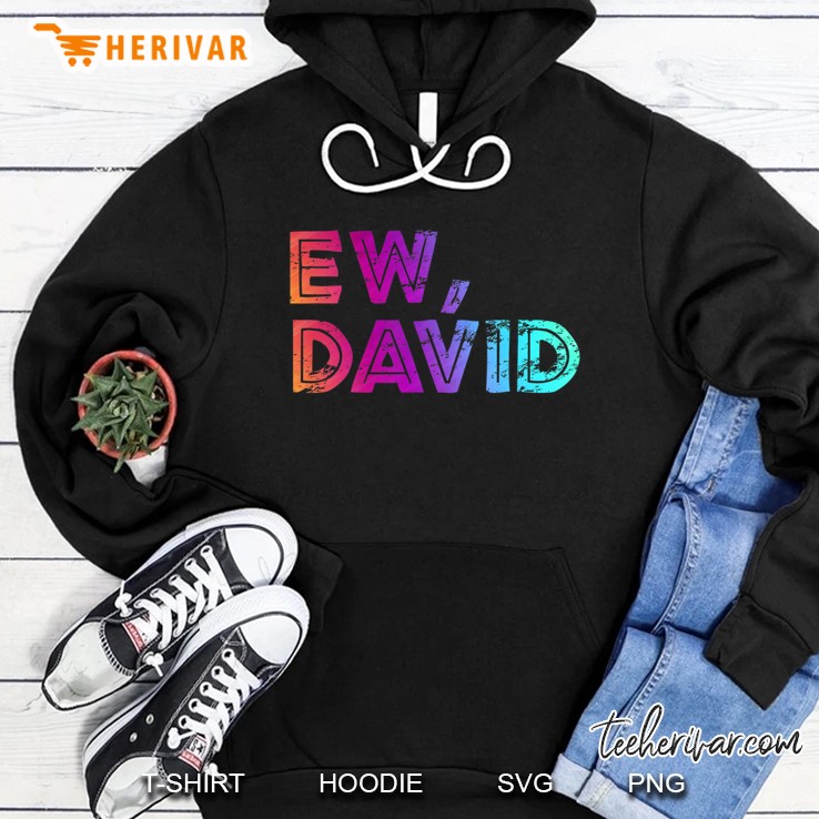 Ew David Shirt, Eww David Shirt, Pop Culture Gift Hoodie