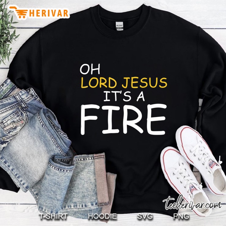 Oh Lord Jesus Its Fire Jesus Religion Sweatshirt