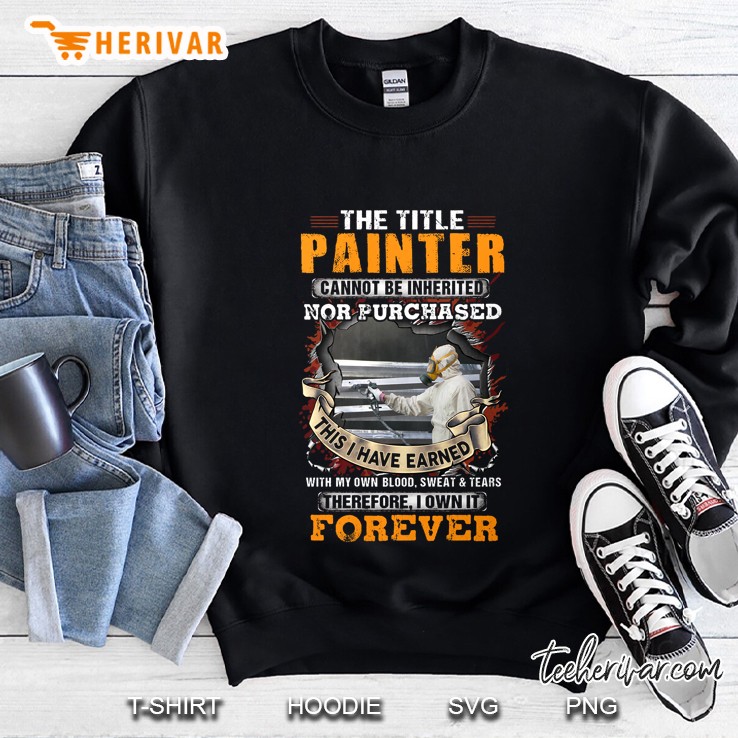 The Title Painter Cannot Be Inherited Nor Purchased This I Have Earned Sweatshirt