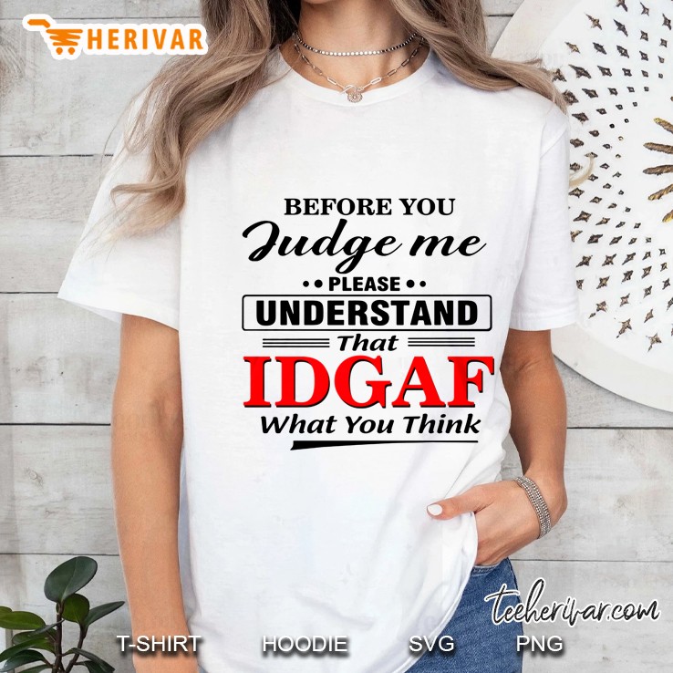 Before You Judge Me Please Understand That Idgaf What You Think White Version2 Hoodie