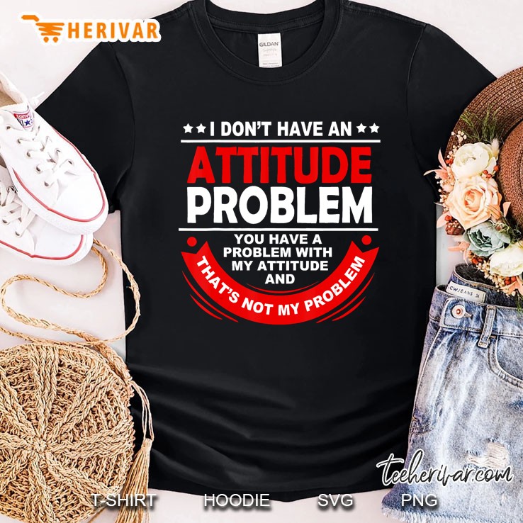 I Don't Have An Attitude Problem Shirt