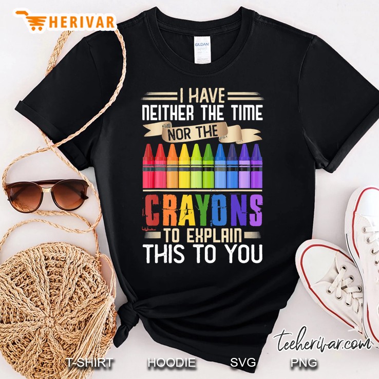 I Have Neither Time Nor Crayons To Explain This To You Shirt