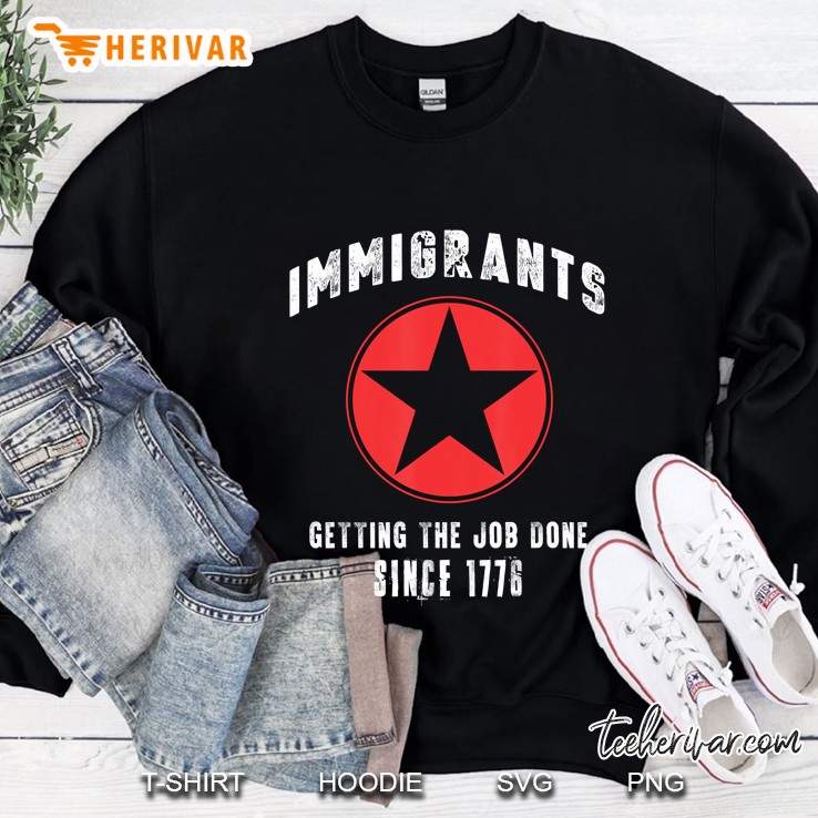 Immigrants Getting The Job Done Since 1776 Sweatshirt