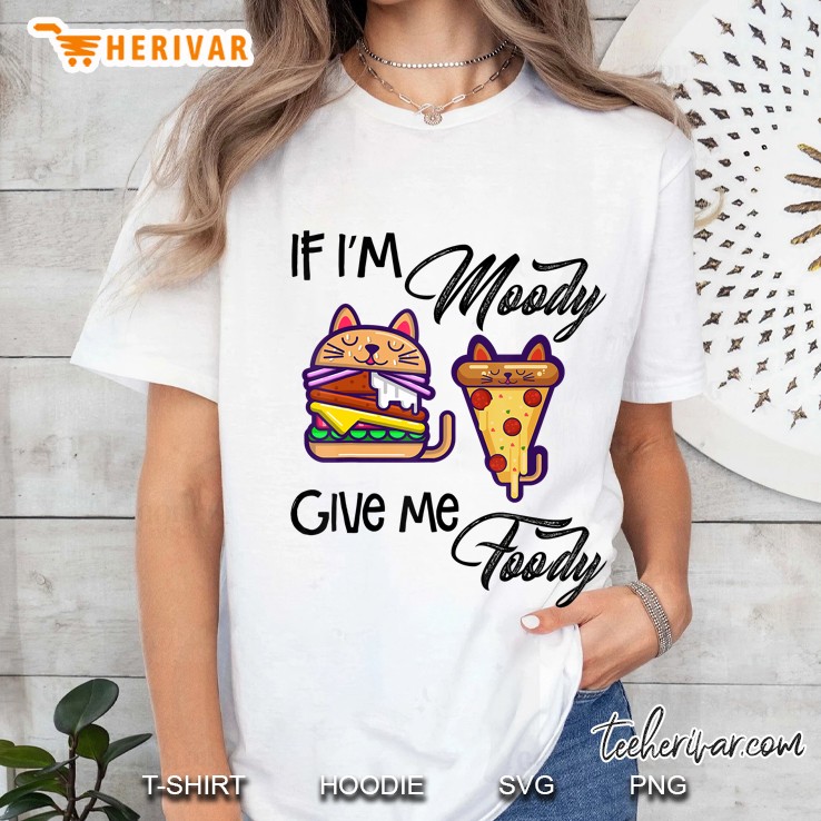 If I'm Moody Give Me Foody Sad Hungry Love Eating Food Hoodie