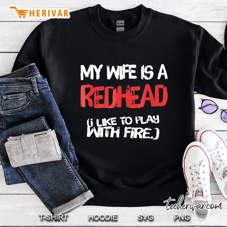 I Like To Play With Fire Funny Redhead Wife Sweatshirt