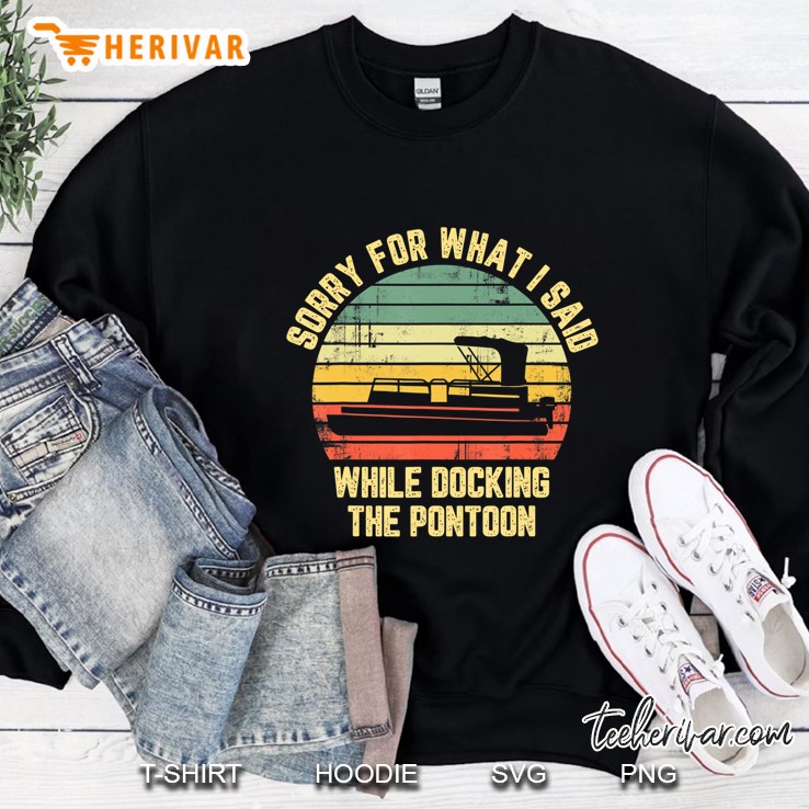 Sorry For What I Said While Docking The Pontoon Sweatshirt